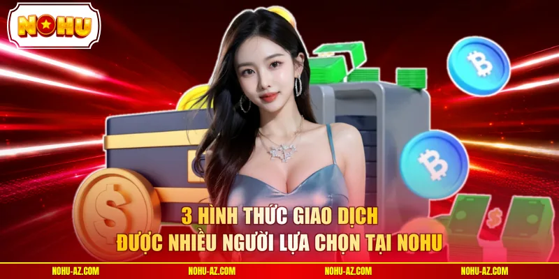 3 hình thức giao dịch được nhiều người lựa chọn tại NOHU
