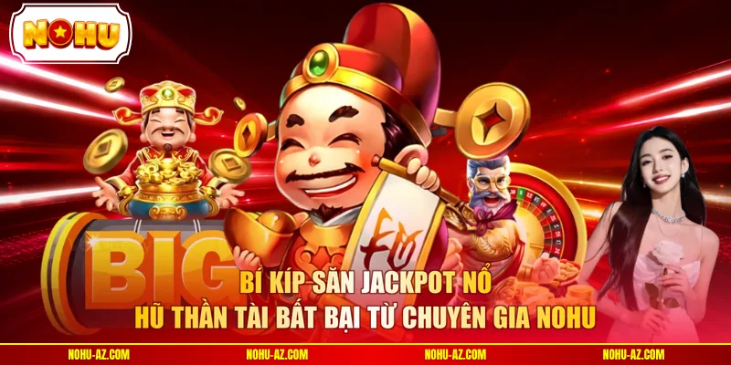 Bí kíp săn jackpot Nổ Hũ Thần Tài bất bại từ chuyên gia NOHU