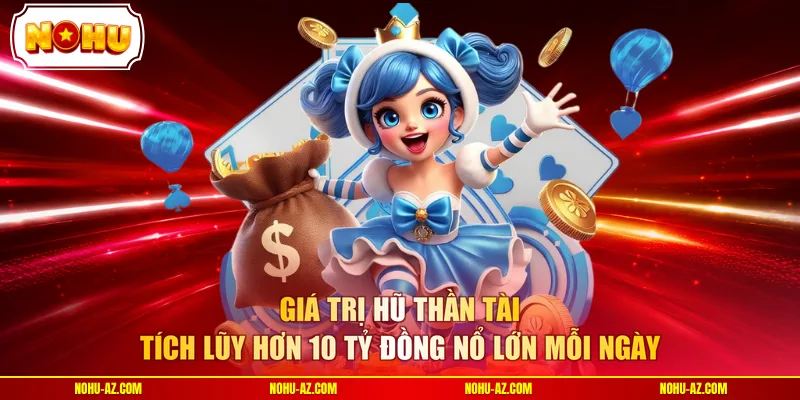 Giá trị hũ thần tài tích lũy hơn 10 tỷ đồng nổ lớn mỗi ngày 