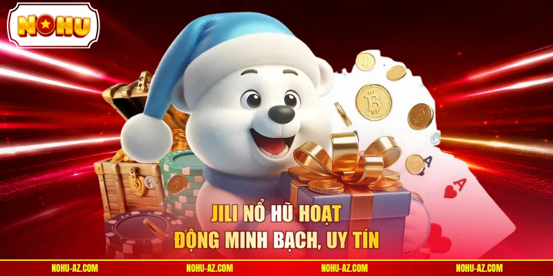 JILI Nổ Hũ hoạt động minh bạch, uy tín