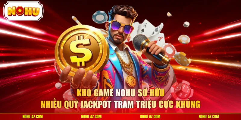 Kho game NOHU sở hữu nhiều quỹ Jackpot trăm triệu cực khủng 