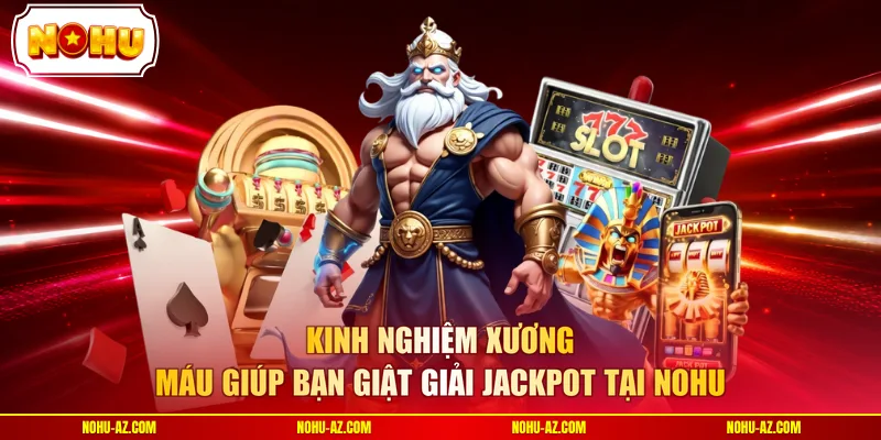 Kinh nghiệm xương máu giúp bạn giật giải Jackpot tại NOHU 