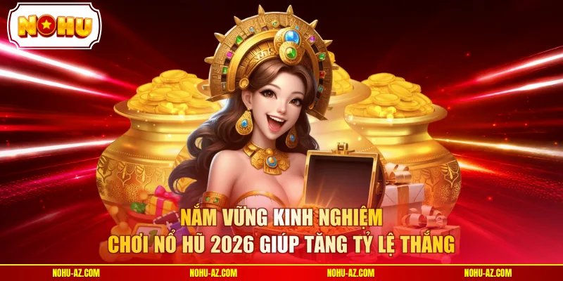 Nắm vững kinh nghiệm chơi nổ hũ 2026 giúp tăng tỷ lệ thắng
