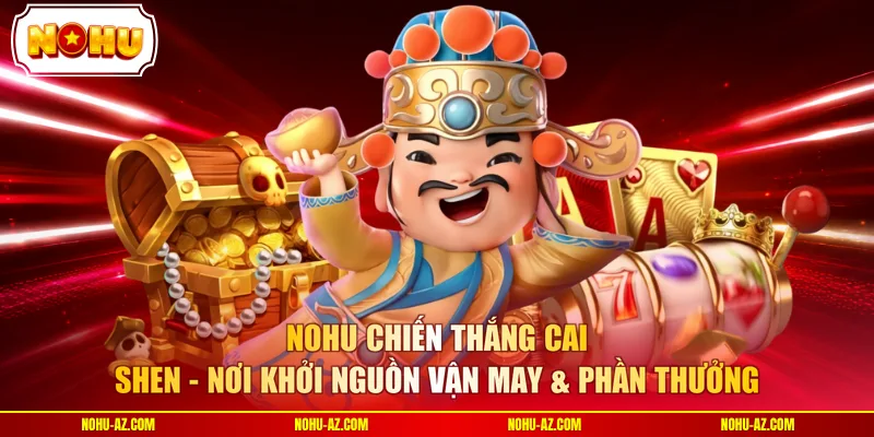 NOHU chiến thắng Cai Shen - Nơi khởi nguồn vận may & phần thưởng 