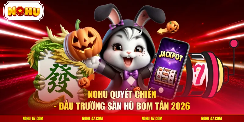 NOHU quyết chiến - Đấu trường săn hũ bom tấn 2026