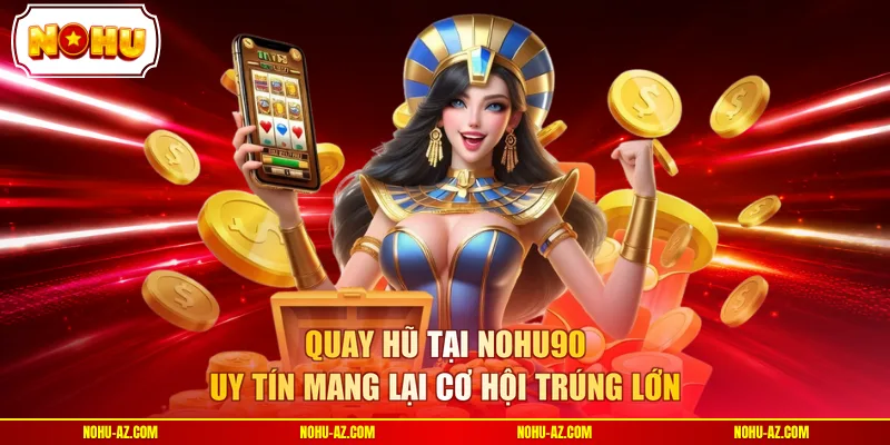 Quay hũ tại NOHU90 uy tín mang lại cơ hội trúng lớn 