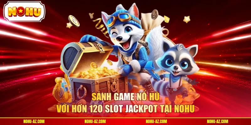 Sảnh game nổ hũ với hơn 120 slot jackpot tại NOHU