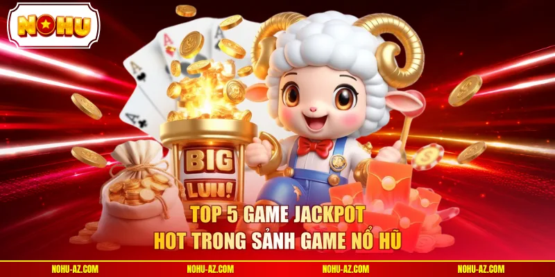 Top 5 game jackpot hot trong sảnh game nổ hũ
